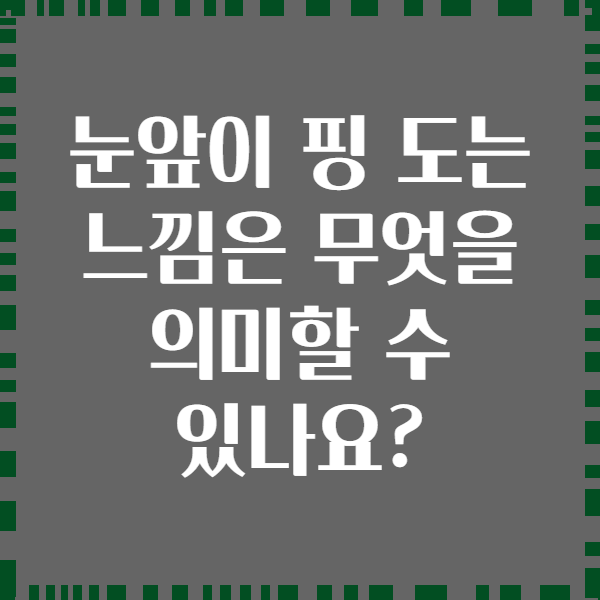 눈앞이 핑 도는 느낌은 무엇을 의미할 수 있나요?
