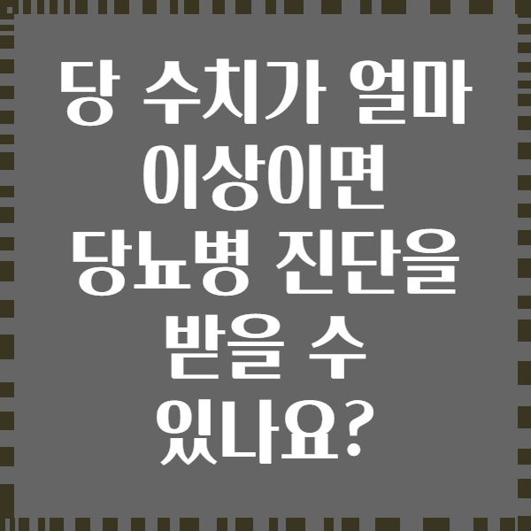 당 수치가 얼마 이상이면 당뇨병 진단을 받을 수 있나요?