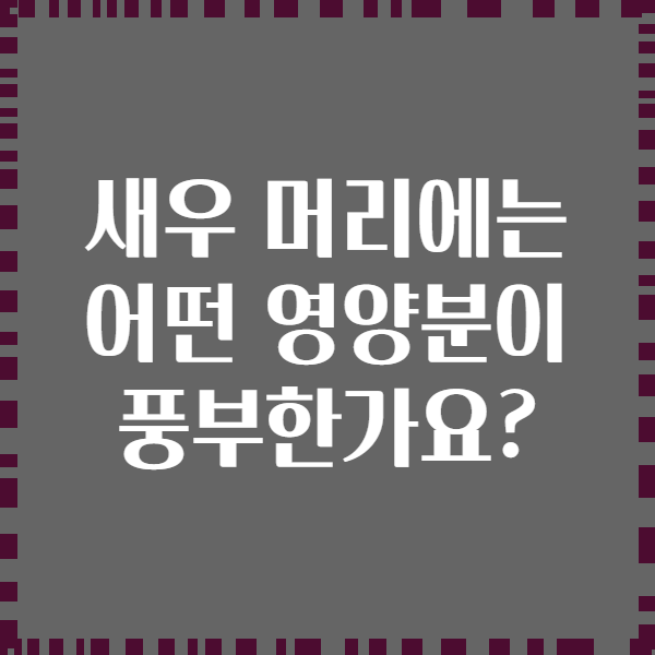 새우 머리에는 어떤 영양분이 풍부한가요?