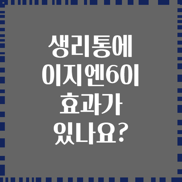 생리통에 이지엔6이 효과가 있나요?