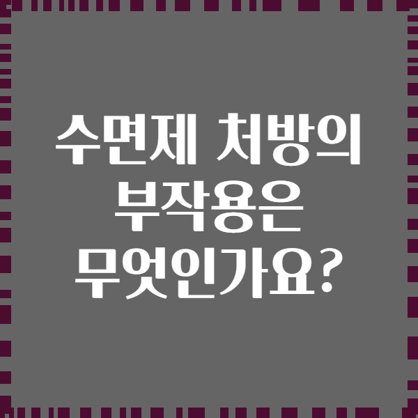 수면제 처방의 부작용은 무엇인가요?