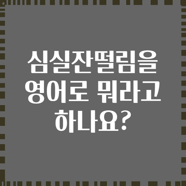 심실잔떨림을 영어로 뭐라고 하나요?