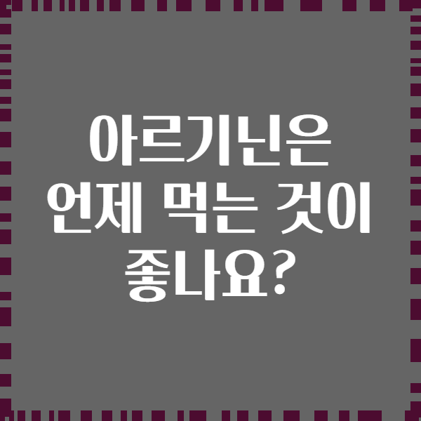 아르기닌은 언제 먹는 것이 좋나요?