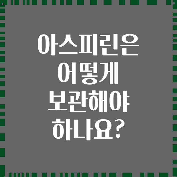 아스피린은 어떻게 보관해야 하나요?