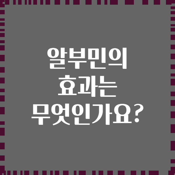 알부민의 효과는 무엇인가요?