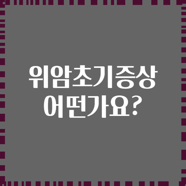 위암초기증상 어떤가요?