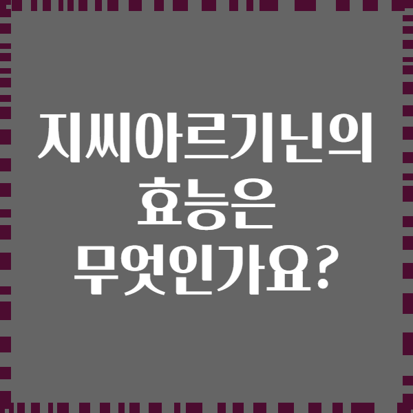 지씨아르기닌의 효능은 무엇인가요?