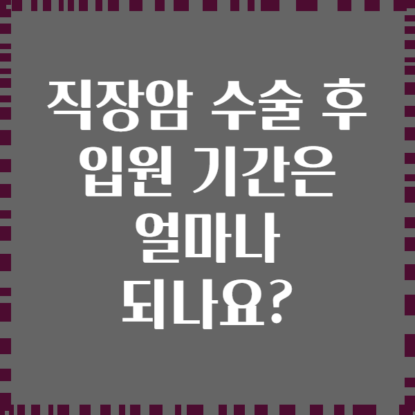 직장암 수술 후 입원 기간은 얼마나 되나요?