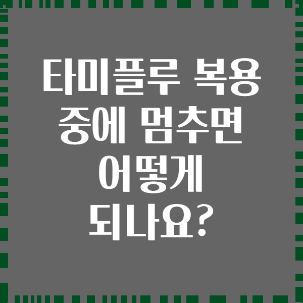 타미플루 복용 중에 멈추면 어떻게 되나요?