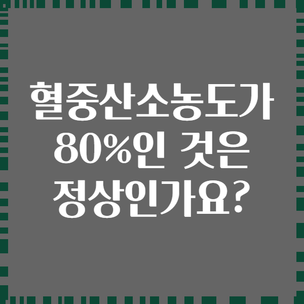 혈중산소농도가 80%인 것은 정상인가요?