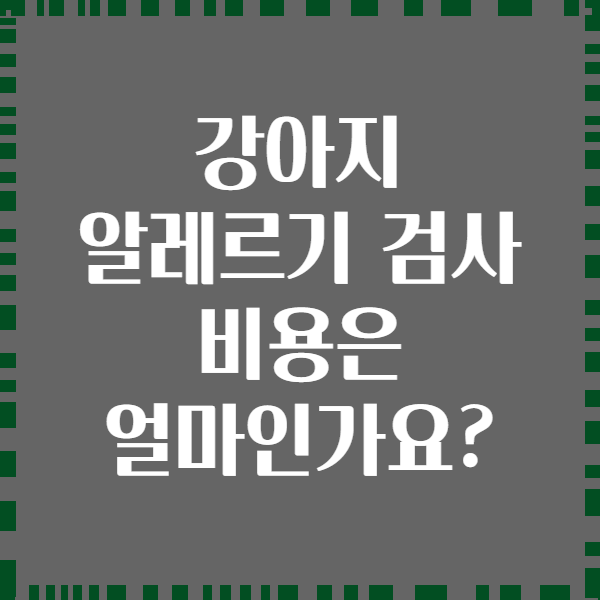 강아지 알레르기 검사 비용은 얼마인가요?