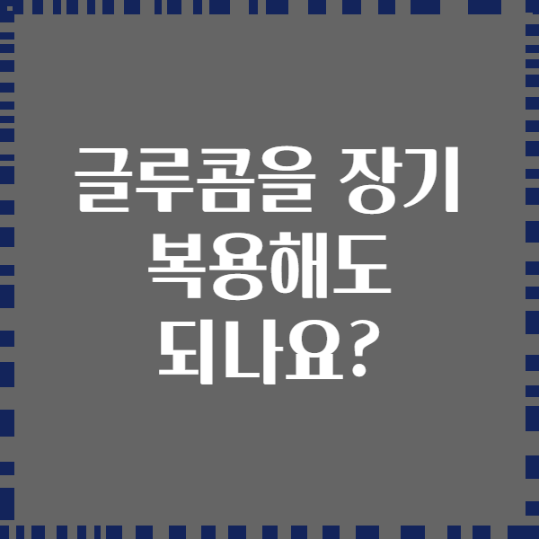 글루콤을 장기 복용해도 되나요?