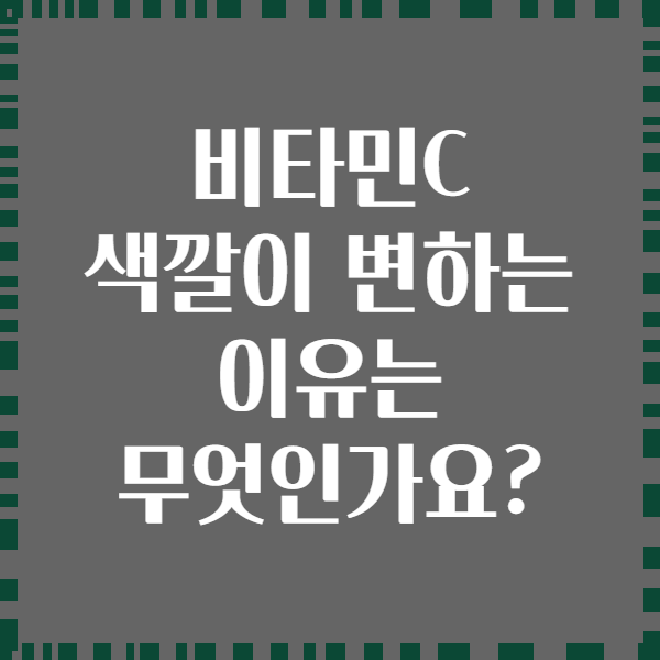 비타민C 색깔이 변하는 이유는 무엇인가요?