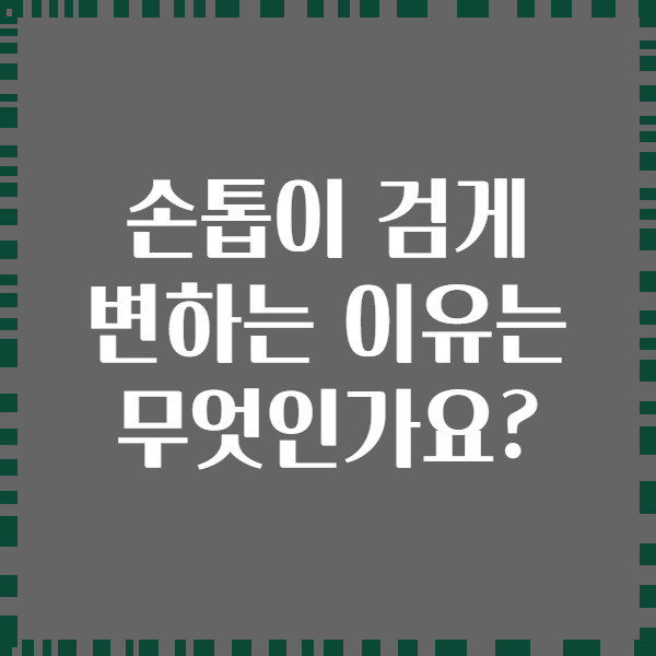 손톱이 검게 변하는 이유는 무엇인가요?